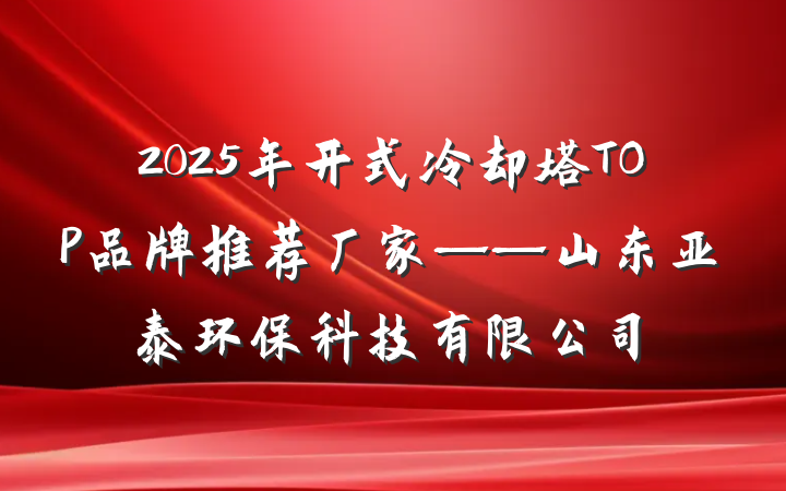 2025年开式冷却塔TOP品牌推荐厂家——山东亚泰环保科技有限公司
