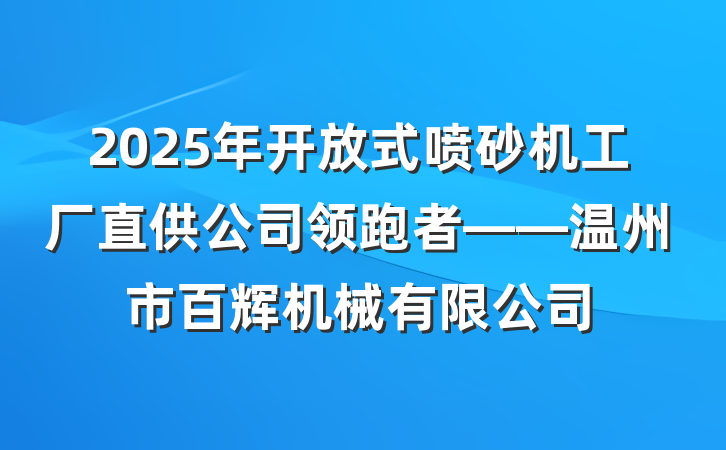 2025年开放式喷砂机工厂直供公司领跑者——温州市百辉机械有限公司