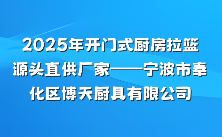 2025年开门式厨房拉篮源头直供厂家——宁波市奉化区博天厨具有限公司