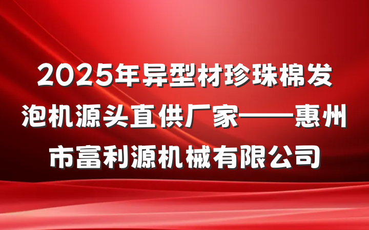 2025年异型材珍珠棉发泡机源头直供厂家——惠州市富利源机械有限公司
