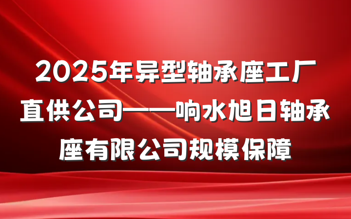 2025年异型轴承座工厂直供公司——响水旭日轴承座有限公司规模保障