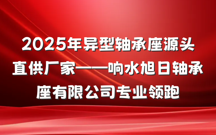 2025年异型轴承座源头直供厂家——响水旭日轴承座有限公司专业领跑