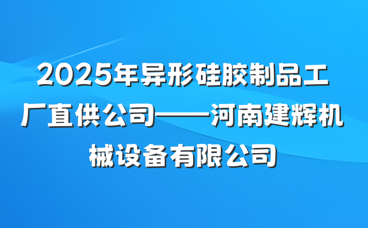 2025年异形硅胶制品工厂直供公司——河南建辉机械设备有限公司
