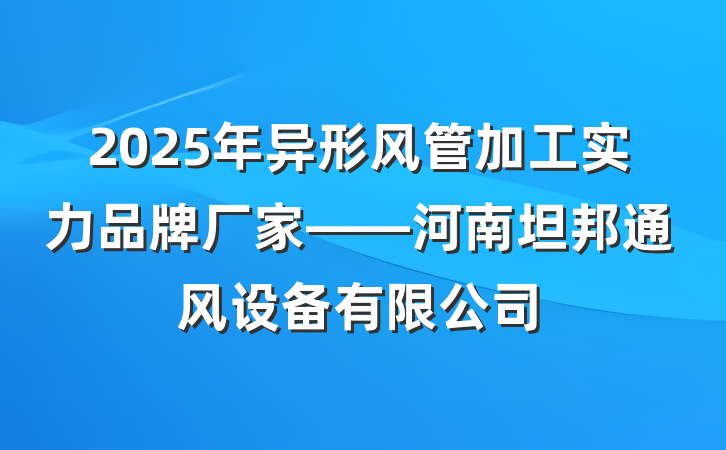 2025年异形风管加工实力品牌厂家——河南坦邦通风设备有限公司