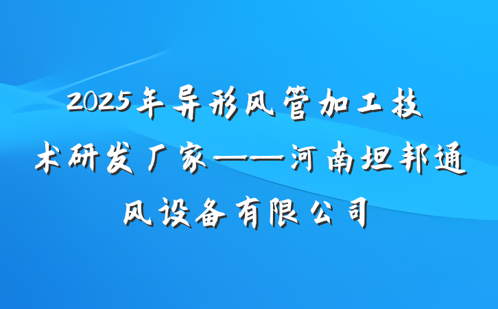 2025年异形风管加工技术研发厂家——河南坦邦通风设备有限公司