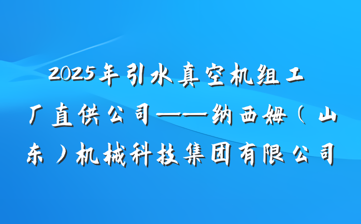 2025年引水真空机组工厂直供公司——纳西姆(山东)机械科技集团有限公司