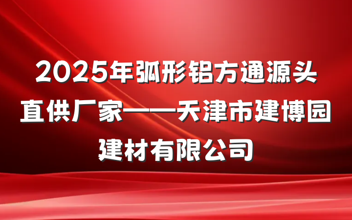2025年弧形铝方通源头直供厂家——天津市建博园建材有限公司