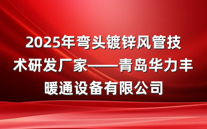 2025年弯头镀锌风管技术研发厂家——青岛华力丰暖通设备有限公司
