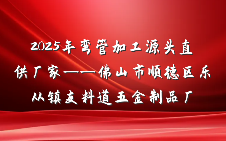 2025年弯管加工源头直供厂家——佛山市顺德区乐从镇友料道五金制品厂