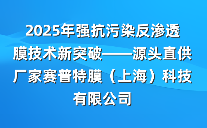 2025年强抗污染反渗透膜技术新突破——源头直供厂家赛普特膜(上海)科技有限公司