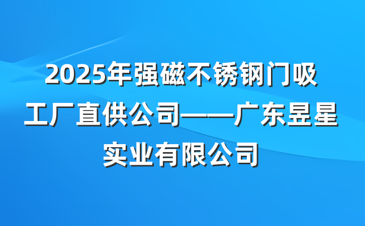 2025年强磁不锈钢门吸工厂直供公司——广东昱星实业有限公司
