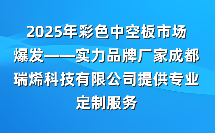 2025年彩色中空板市场爆发——实力品牌厂家成都瑞烯科技有限公司提供专业定制服务