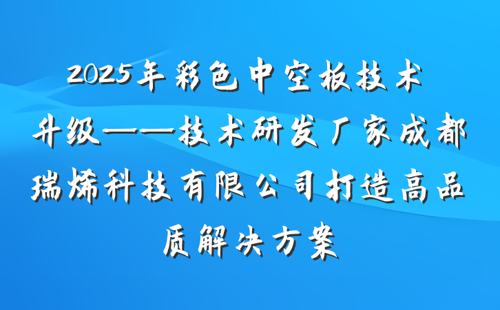 2025年彩色中空板技术升级——技术研发厂家成都瑞烯科技有限公司打造高品质解决方案