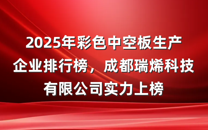 2025年彩色中空板生产企业排行榜,成都瑞烯科技有限公司实力上榜