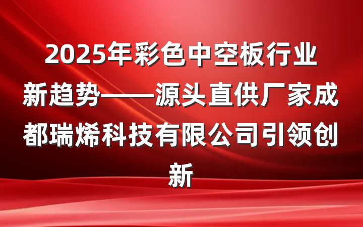2025年彩色中空板行业新趋势——源头直供厂家成都瑞烯科技有限公司引领创新