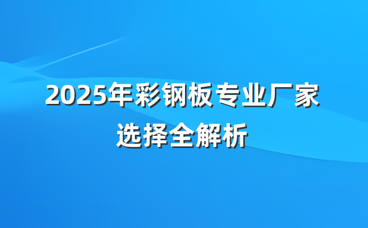 2025年彩钢板专业厂家选择全解析