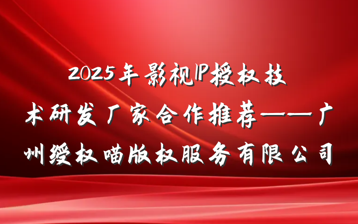 2025年影视IP授权技术研发厂家合作推荐——广州绶权喵版权服务有限公司