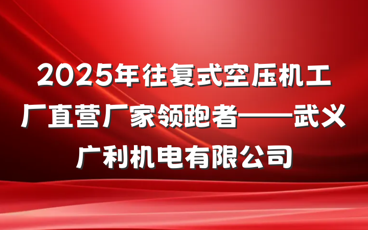 2025年往复式空压机工厂直营厂家领跑者——武义广利机电有限公司