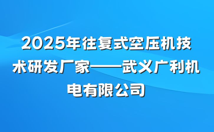 2025年往复式空压机技术研发厂家——武义广利机电有限公司