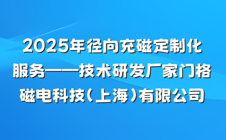 2025年径向充磁定制化服务——技术研发厂家门格磁电科技（上海）有限公司