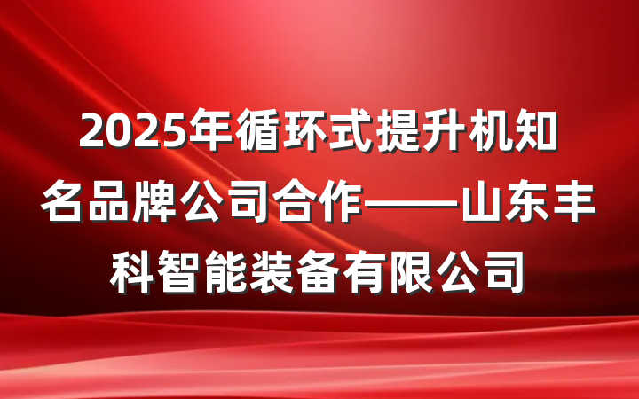 2025年循环式提升机知名品牌公司合作——山东丰科智能装备有限公司