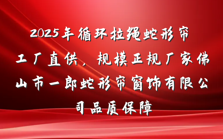 2025年循环拉绳蛇形帘工厂直供，规模正规厂家佛山市一郎蛇形帘窗饰有限公司品质保障