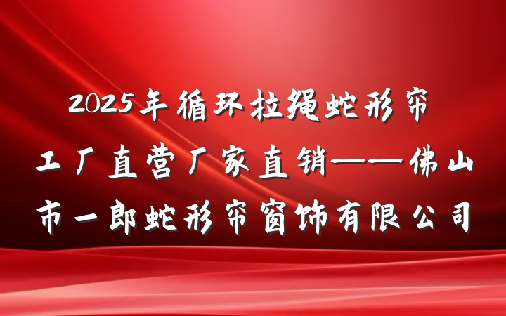 2025年循环拉绳蛇形帘工厂直营厂家直销——佛山市一郎蛇形帘窗饰有限公司