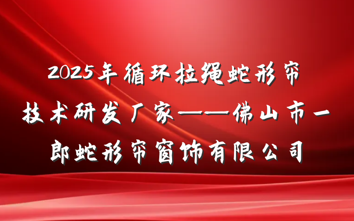 2025年循环拉绳蛇形帘技术研发厂家——佛山市一郎蛇形帘窗饰有限公司