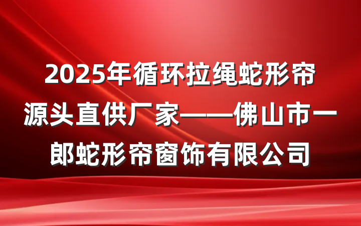 2025年循环拉绳蛇形帘源头直供厂家——佛山市一郎蛇形帘窗饰有限公司