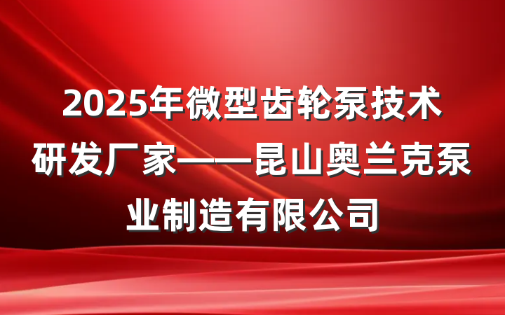 2025年微型齿轮泵技术研发厂家——昆山奥兰克泵业制造有限公司