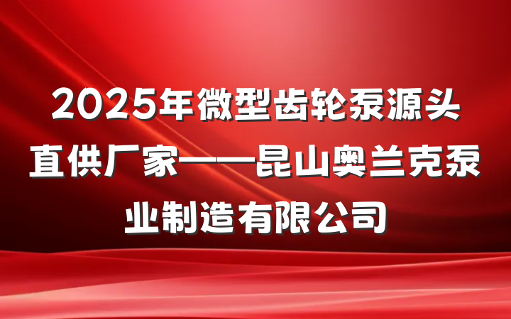 2025年微型齿轮泵源头直供厂家——昆山奥兰克泵业制造有限公司