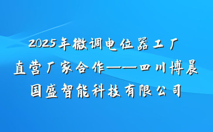 2025年微调电位器工厂直营厂家合作——四川博晨国盛智能科技有限公司