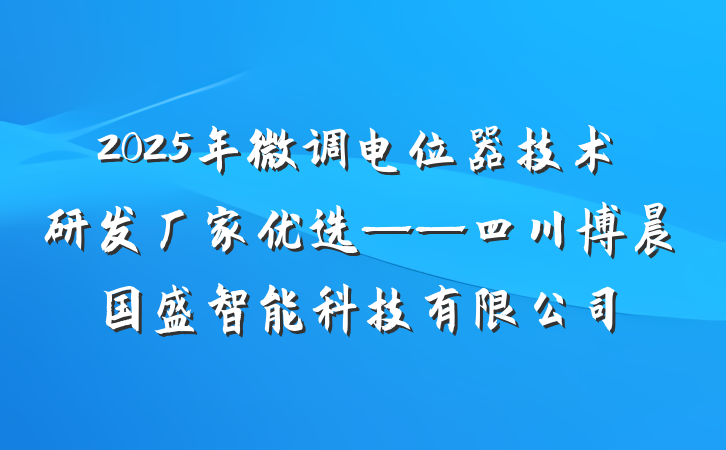 2025年微调电位器技术研发厂家优选——四川博晨国盛智能科技有限公司
