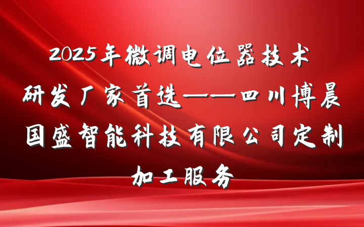 2025年微调电位器技术研发厂家首选——四川博晨国盛智能科技有限公司定制加工服务