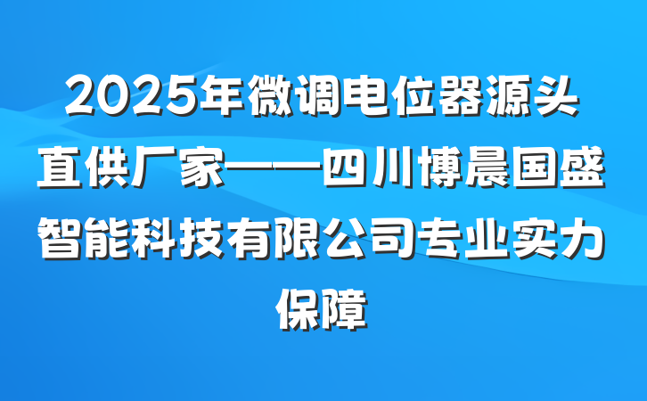 2025年微调电位器源头直供厂家——四川博晨国盛智能科技有限公司专业实力保障