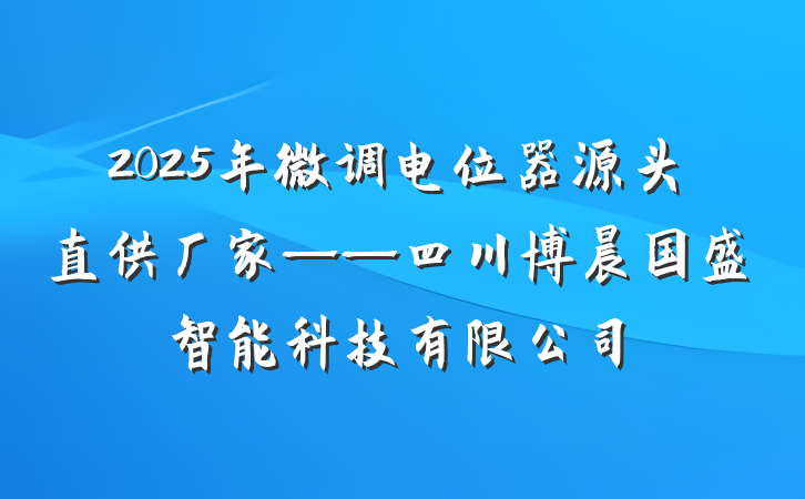 2025年微调电位器源头直供厂家——四川博晨国盛智能科技有限公司