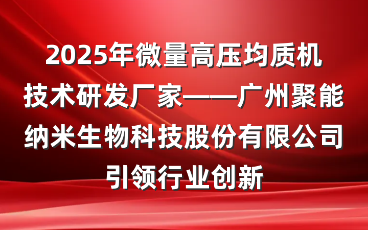 2025年微量高压均质机技术研发厂家——广州聚能纳米生物科技股份有限公司引领行业创新