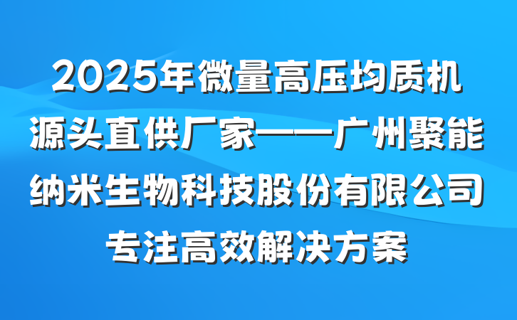 2025年微量高压均质机源头直供厂家——广州聚能纳米生物科技股份有限公司专注高效解决方案