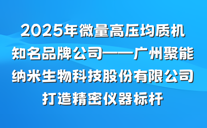 2025年微量高压均质机知名品牌公司——广州聚能纳米生物科技股份有限公司打造精密仪器标杆