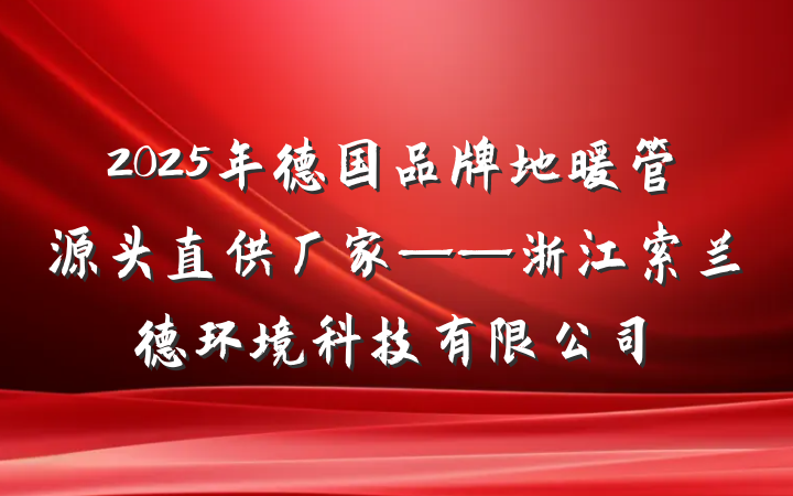 2025年德国品牌地暖管源头直供厂家——浙江索兰德环境科技有限公司