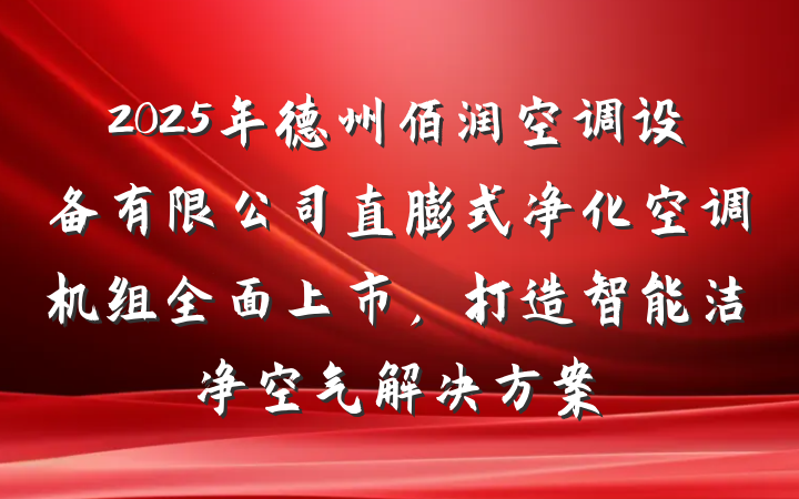 2025年德州佰润空调设备有限公司直膨式净化空调机组全面上市,打造智能洁净空气解决方案