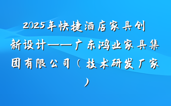 2025年快捷酒店家具创新设计——广东鸿业家具集团有限公司(技术研发厂家)