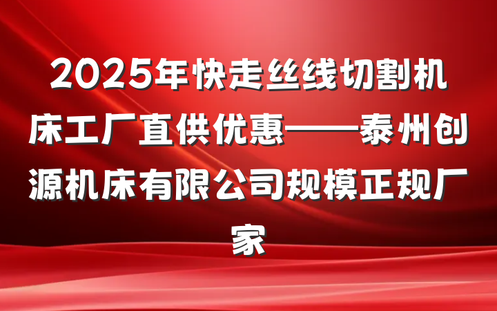 2025年快走丝线切割机床工厂直供优惠——泰州创源机床有限公司规模正规厂家