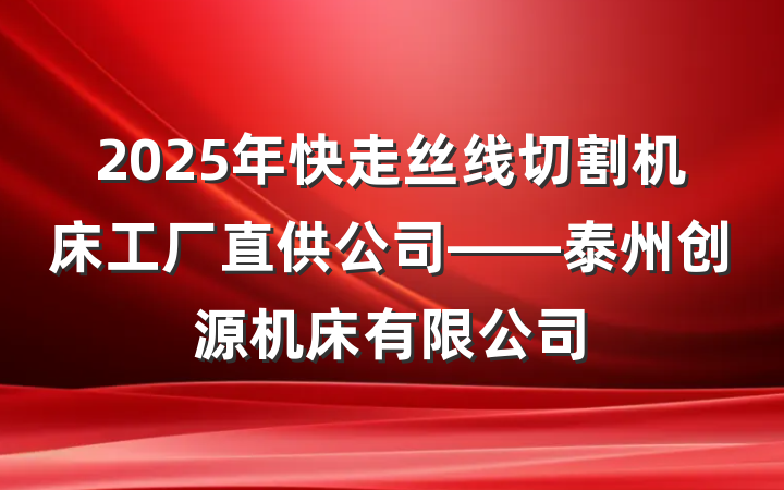 2025年快走丝线切割机床工厂直供公司——泰州创源机床有限公司