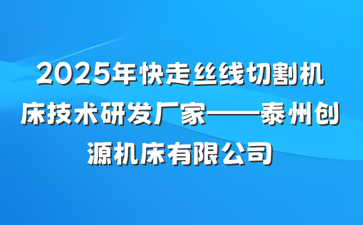 2025年快走丝线切割机床技术研发厂家——泰州创源机床有限公司