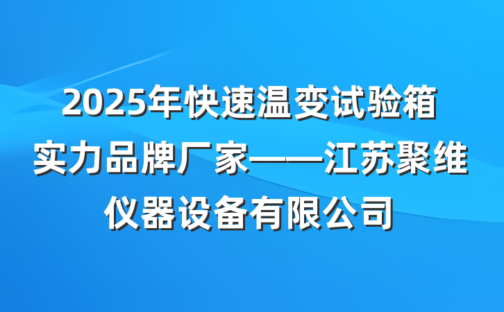 2025年快速温变试验箱实力品牌厂家——江苏聚维仪器设备有限公司