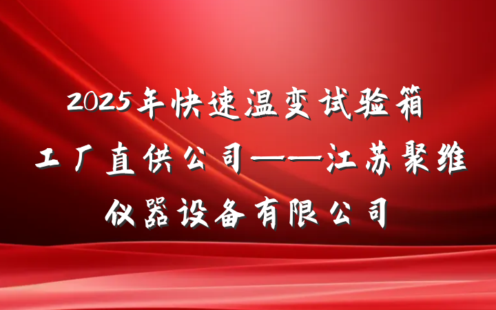 2025年快速温变试验箱工厂直供公司——江苏聚维仪器设备有限公司