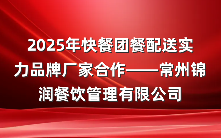 2025年快餐团餐配送实力品牌厂家合作——常州锦润餐饮管理有限公司