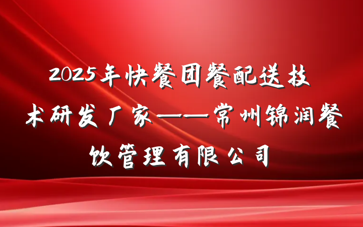 2025年快餐团餐配送技术研发厂家——常州锦润餐饮管理有限公司