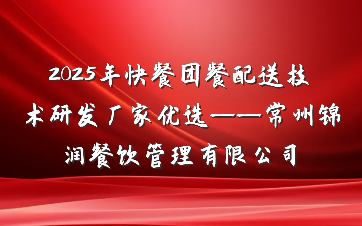 2025年快餐团餐配送技术研发厂家优选——常州锦润餐饮管理有限公司